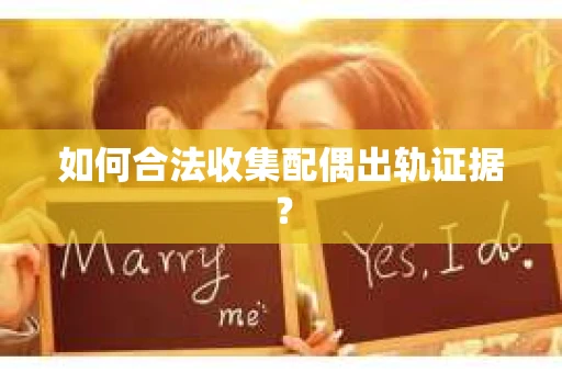 如何合法收集配偶出轨证据？