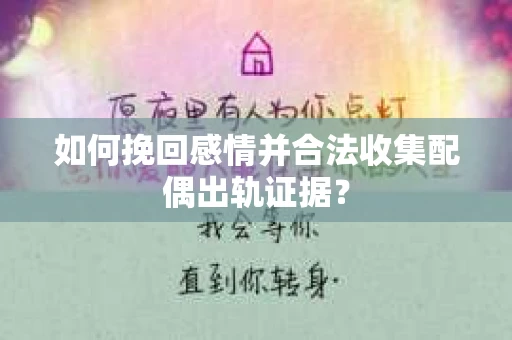 如何挽回感情并合法收集配偶出轨证据？