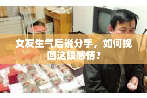 女友生气后说分手，如何挽回这段感情？