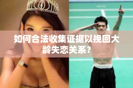 如何合法收集证据以挽回大龄失恋关系？