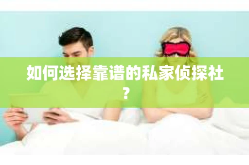 如何选择靠谱的私家侦探社？