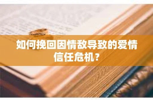 如何挽回因情敌导致的爱情信任危机？