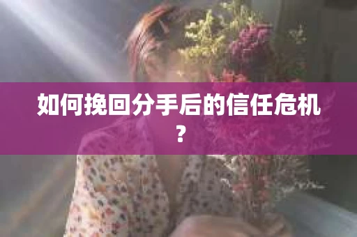 如何挽回分手后的信任危机？