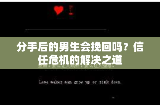 分手后的男生会挽回吗？信任危机的解决之道