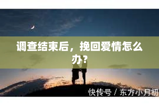 调查结束后，挽回爱情怎么办？