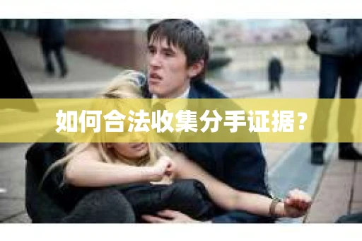 如何合法收集分手证据？