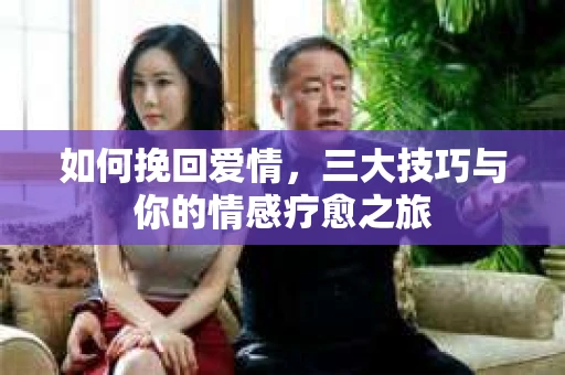 如何挽回爱情，三大技巧与你的情感疗愈之旅