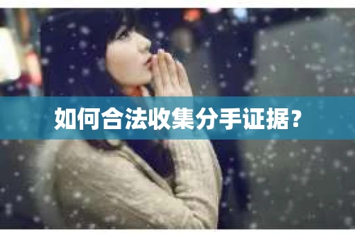 如何合法收集分手证据？
