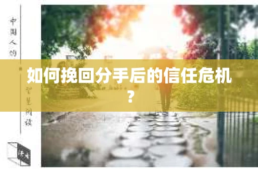 如何挽回分手后的信任危机？